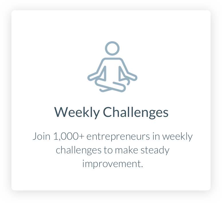 Weekly Challenges. Join 1,000+ entrepreneurs in weekly challenges to make steady improvement.